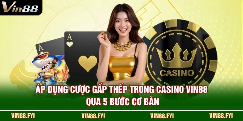 Áp dụng cược gấp thếp trong casino VIN88 qua 5 bước cơ bản