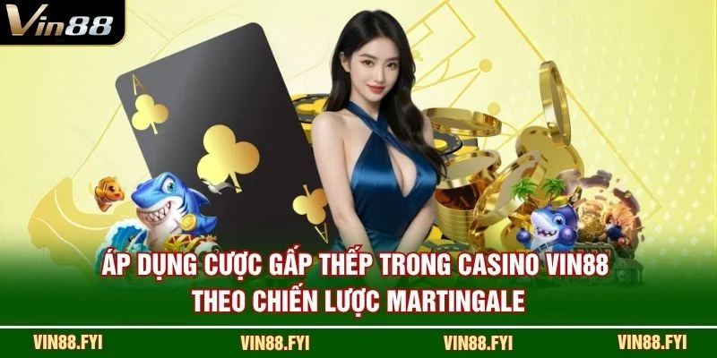 Áp dụng cược gấp thếp trong casino VIN88 theo chiến lược Martingale