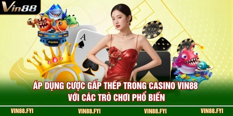Áp dụng cược gấp thếp trong casino VIN88 với các trò chơi phổ biến