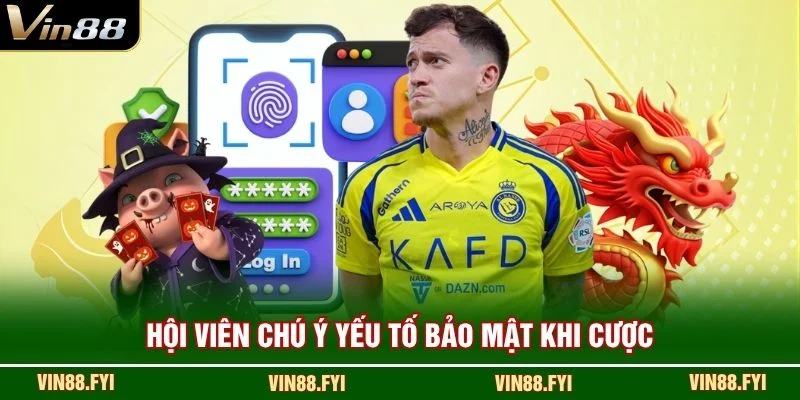 Hội viên chú ý yếu tố bảo mật khi cược