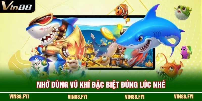 Nhớ dùng vũ khí đặc biệt đúng lúc nhé