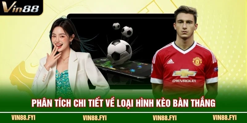 Phân tích chi tiết về loại hình kèo bàn thắng
