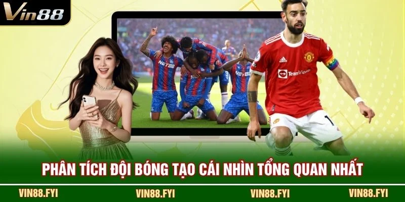 Phân tích đội bóng tạo cái nhìn tổng quan nhất