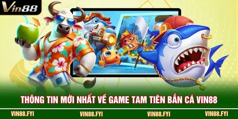 Thông tin mới nhất về game Tam Tiên Bắn Cá VIN88
